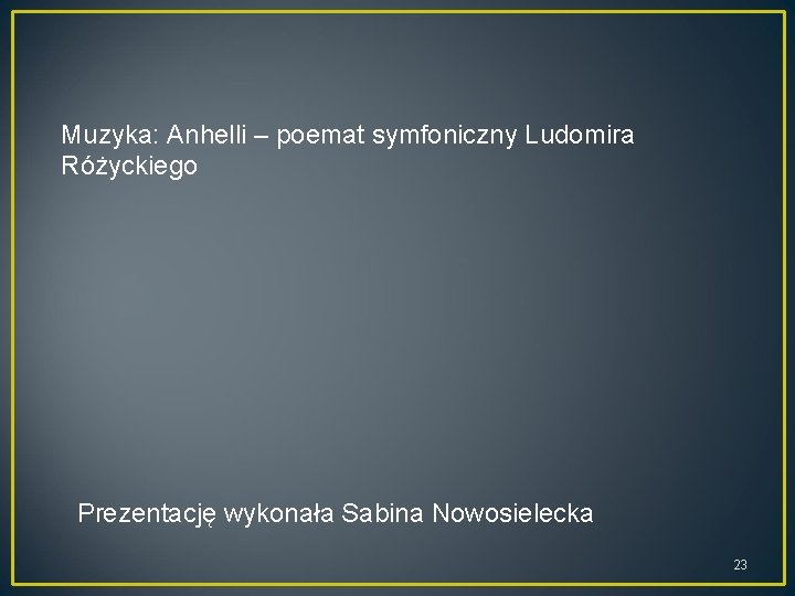 Muzyka: Anhelli – poemat symfoniczny Ludomira Różyckiego Prezentację wykonała Sabina Nowosielecka 23 