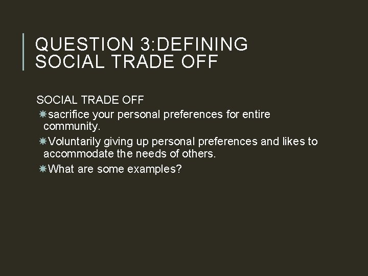 QUESTION 3: DEFINING SOCIAL TRADE OFF sacrifice your personal preferences for entire community. Voluntarily