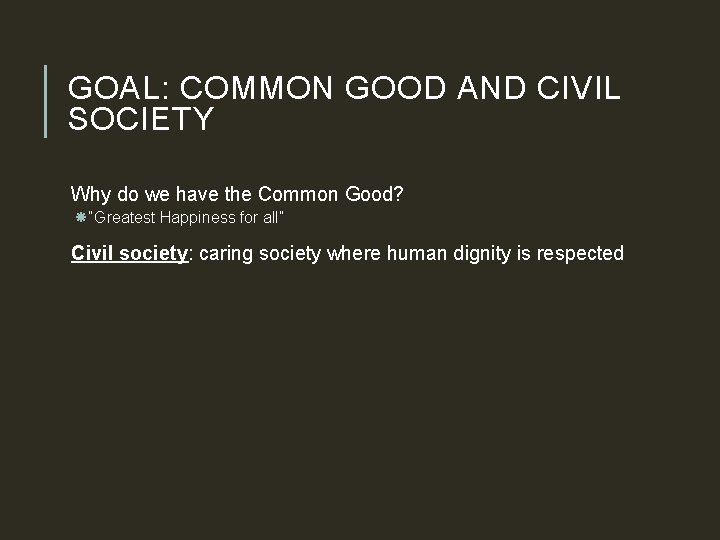 GOAL: COMMON GOOD AND CIVIL SOCIETY Why do we have the Common Good? “Greatest