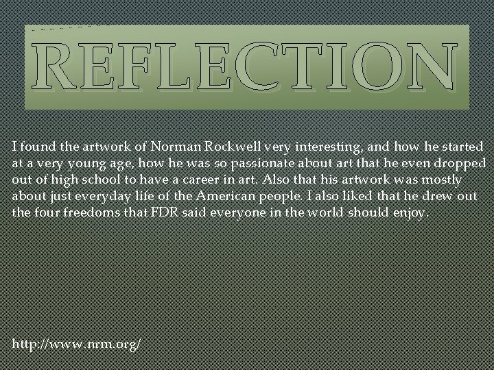 REFLECTION I found the artwork of Norman Rockwell very interesting, and how he started
