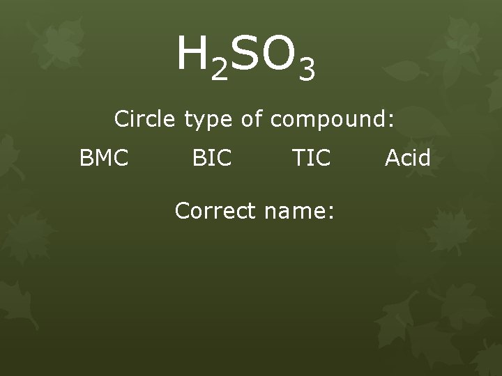 H 2 SO 3 Circle type of compound: BMC BIC TIC Correct name: Acid