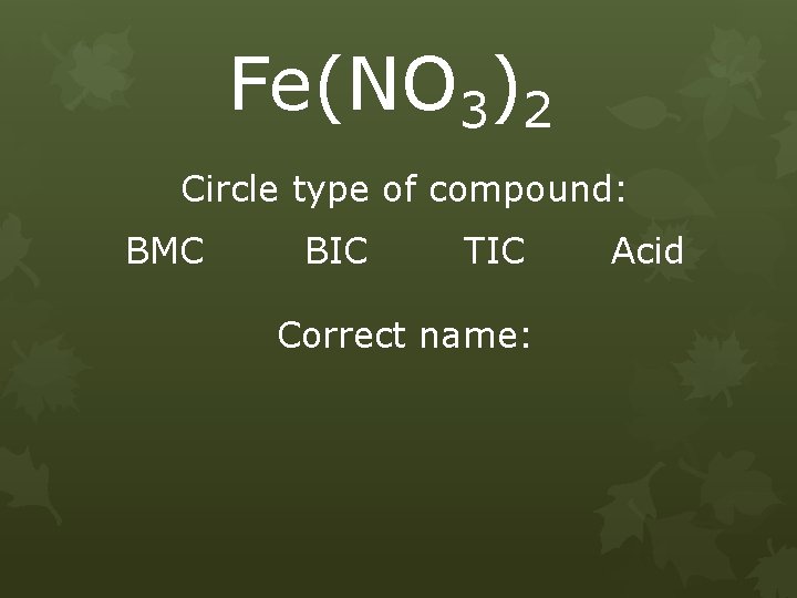 Fe(NO 3)2 Circle type of compound: BMC BIC TIC Correct name: Acid 