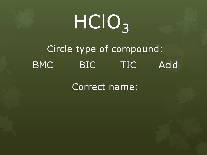 HCl. O 3 Circle type of compound: BMC BIC TIC Correct name: Acid 