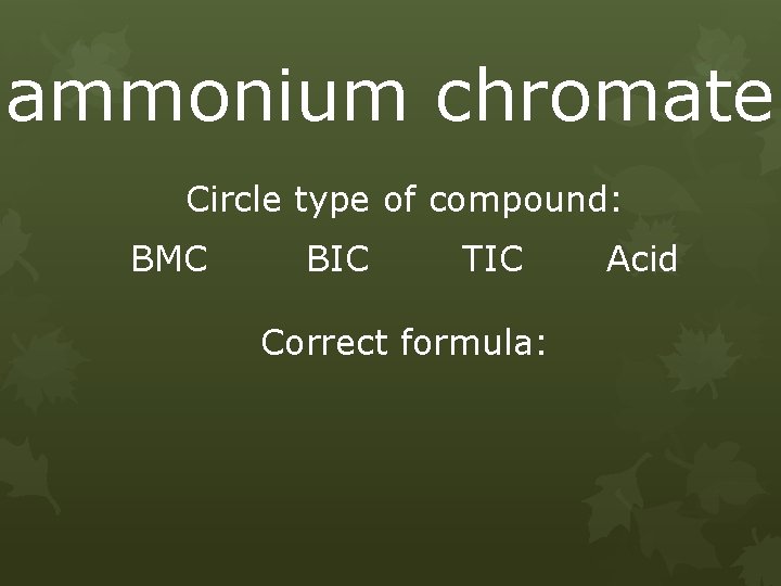 ammonium chromate Circle type of compound: BMC BIC TIC Correct formula: Acid 