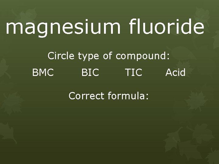 magnesium fluoride Circle type of compound: BMC BIC TIC Correct formula: Acid 