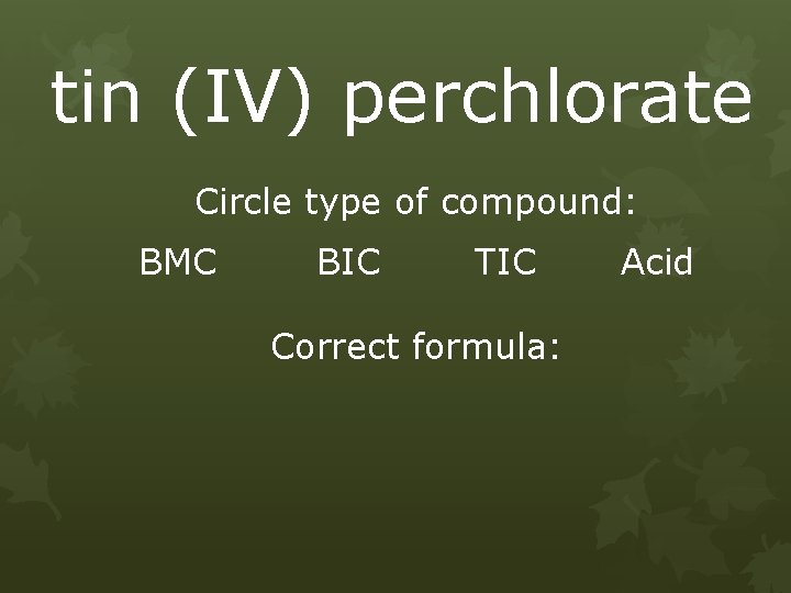 tin (IV) perchlorate Circle type of compound: BMC BIC TIC Correct formula: Acid 