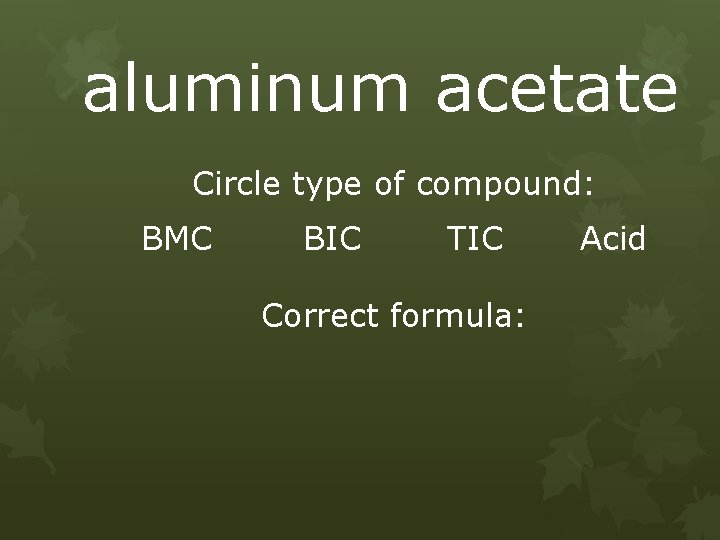 aluminum acetate Circle type of compound: BMC BIC TIC Correct formula: Acid 