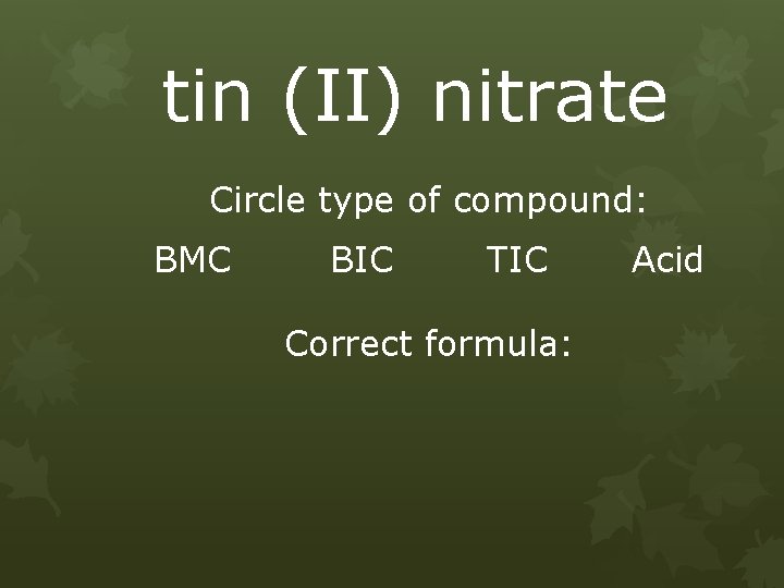 tin (II) nitrate Circle type of compound: BMC BIC TIC Correct formula: Acid 