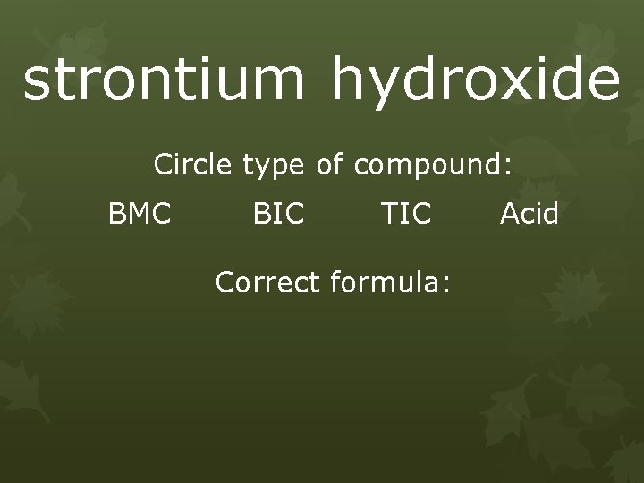 strontium hydroxide Circle type of compound: BMC BIC TIC Correct formula: Acid 