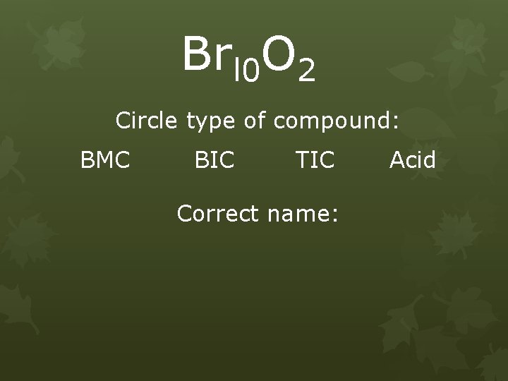 Brl 0 O 2 Circle type of compound: BMC BIC TIC Correct name: Acid