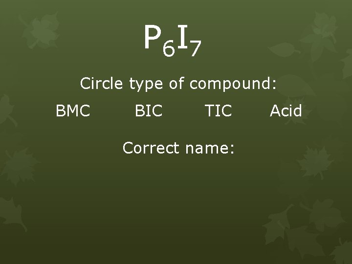 P 6 I 7 Circle type of compound: BMC BIC TIC Correct name: Acid