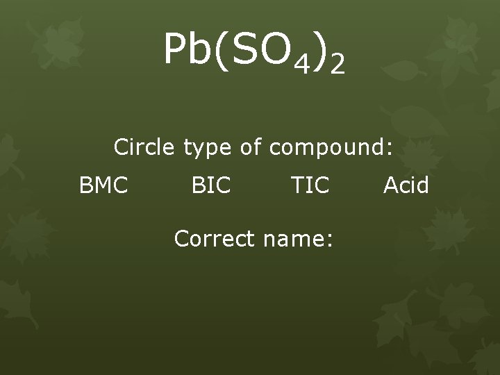 Pb(SO 4)2 Circle type of compound: BMC BIC TIC Correct name: Acid 