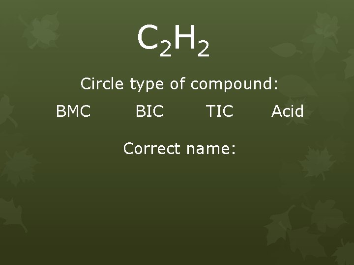 C 2 H 2 Circle type of compound: BMC BIC TIC Correct name: Acid
