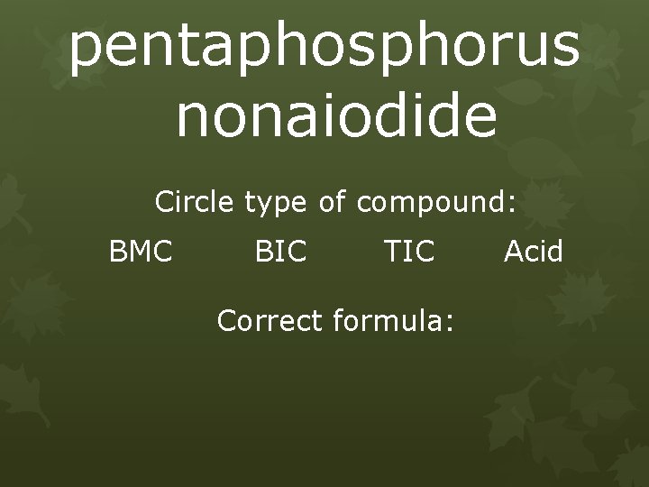 pentaphosphorus nonaiodide Circle type of compound: BMC BIC TIC Correct formula: Acid 
