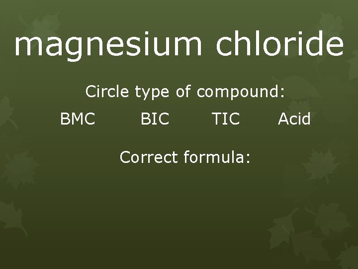 magnesium chloride Circle type of compound: BMC BIC TIC Correct formula: Acid 