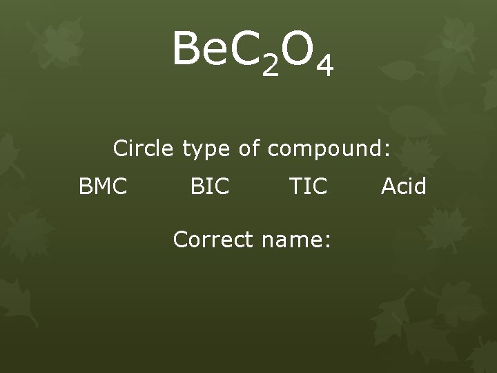 Be. C 2 O 4 Circle type of compound: BMC BIC TIC Correct name: