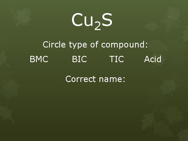 Cu 2 S Circle type of compound: BMC BIC TIC Correct name: Acid 