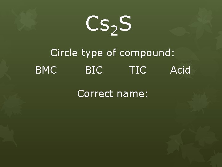 Cs 2 S Circle type of compound: BMC BIC TIC Correct name: Acid 