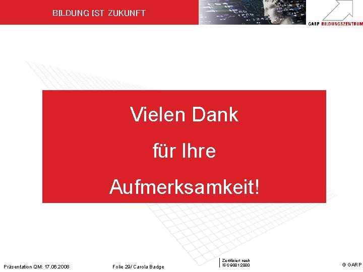 BILDUNG IST ZUKUNFT Vielen Dank für Ihre Aufmerksamkeit! Präsentation QM: 17. 06. 2008 Folie