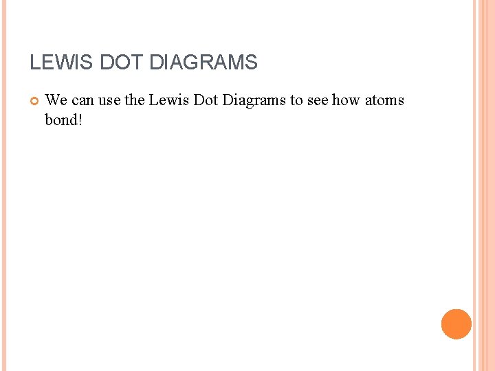 LEWIS DOT DIAGRAMS We can use the Lewis Dot Diagrams to see how atoms