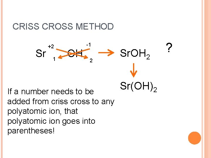 CRISS CROSS METHOD Sr +2 1 OH -1 2 If a number needs to