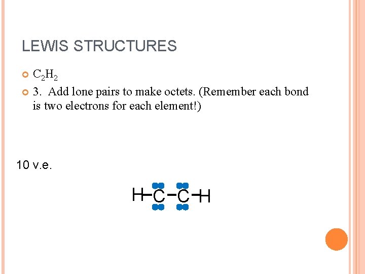 LEWIS STRUCTURES C 2 H 2 3. Add lone pairs to make octets. (Remember