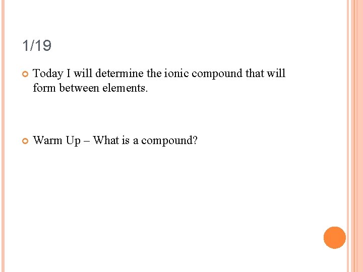 1/19 Today I will determine the ionic compound that will form between elements. Warm
