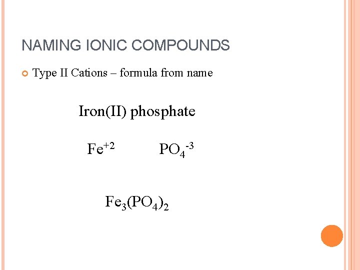 NAMING IONIC COMPOUNDS Type II Cations – formula from name Iron(II) phosphate Fe+2 PO