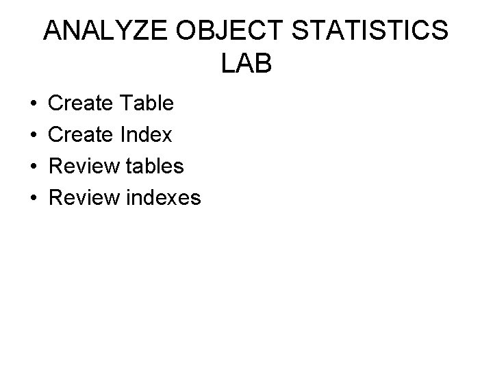 ANALYZE OBJECT STATISTICS LAB • • Create Table Create Index Review tables Review indexes