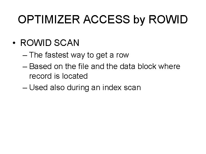 OPTIMIZER ACCESS by ROWID • ROWID SCAN – The fastest way to get a