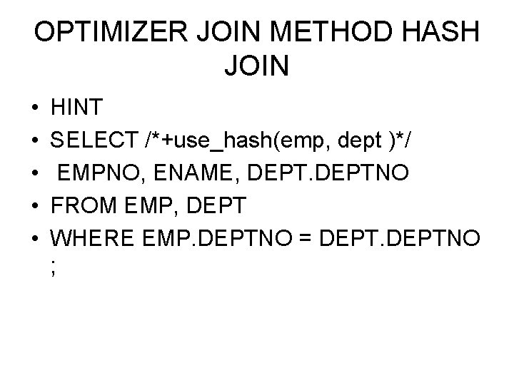 OPTIMIZER JOIN METHOD HASH JOIN • • • HINT SELECT /*+use_hash(emp, dept )*/ EMPNO,