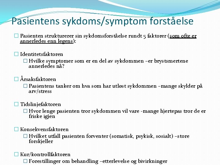 Pasientens sykdoms/symptom forståelse � Pasienten strukturerer sin sykdomsforståelse rundt 5 faktorer (som ofte er