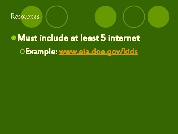 Resources l Must include at least 5 internet ¡Example: www. eia. doe. gov/kids 