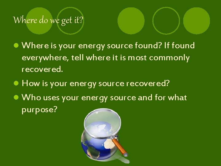 Where do we get it? l Where is your energy source found? If found