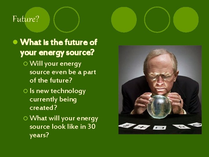Future? l What is the future of your energy source? ¡ Will your energy