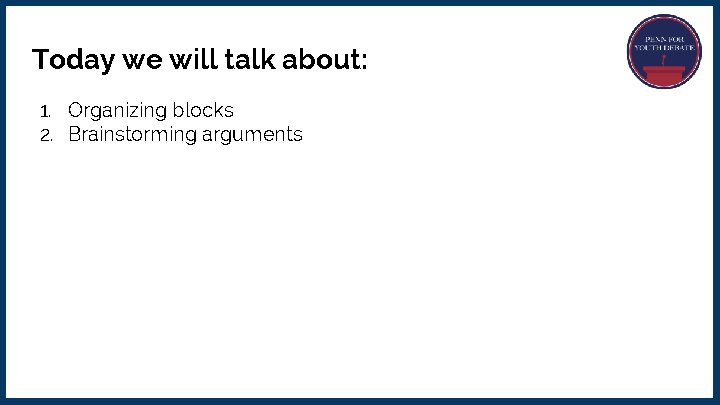 Today we will talk about: 1. Organizing blocks 2. Brainstorming arguments 