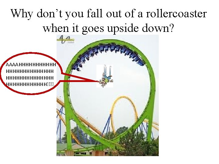 Why don’t you fall out of a rollercoaster when it goes upside down? AAAAHHHHHHHHHHH Why don’t you fall out of a rollercoaster when it goes upside down? AAAAHHHHHHHHHHH
