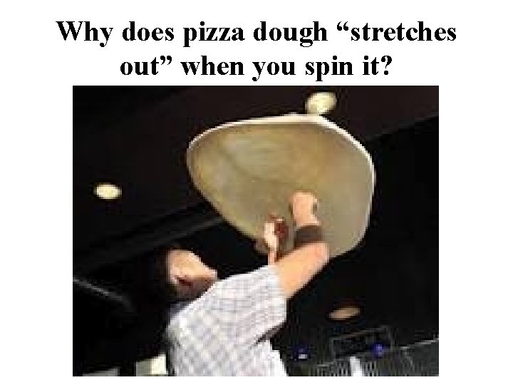 Why does pizza dough “stretches out” when you spin it? Why does pizza dough “stretches out” when you spin it?