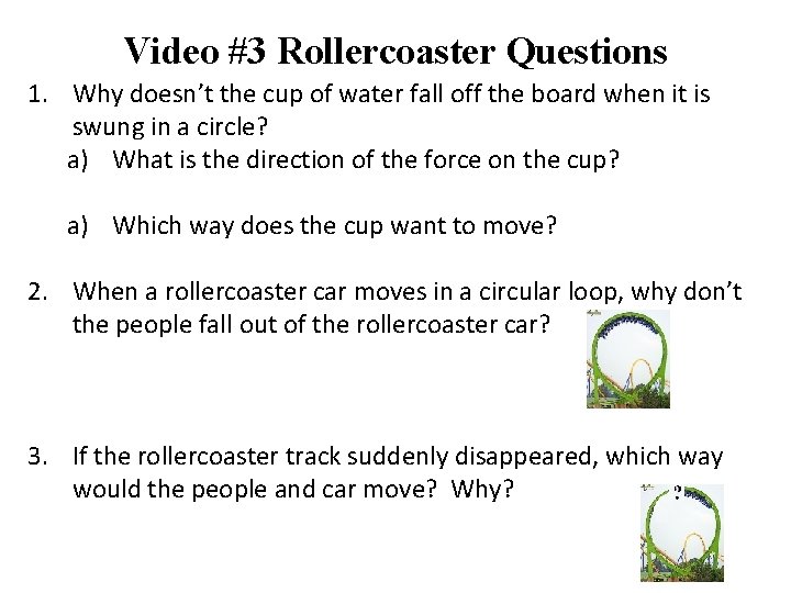 Video #3 Rollercoaster Questions 1. Why doesn’t the cup of water fall off the Video #3 Rollercoaster Questions 1. Why doesn’t the cup of water fall off the