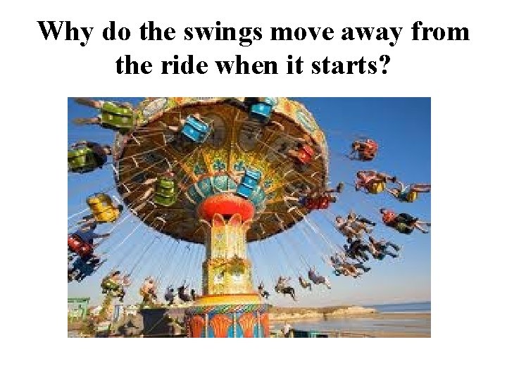 Why do the swings move away from the ride when it starts? Why do the swings move away from the ride when it starts?