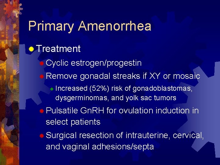 Primary Amenorrhea ® Treatment ® Cyclic estrogen/progestin ® Remove ® gonadal streaks if XY
