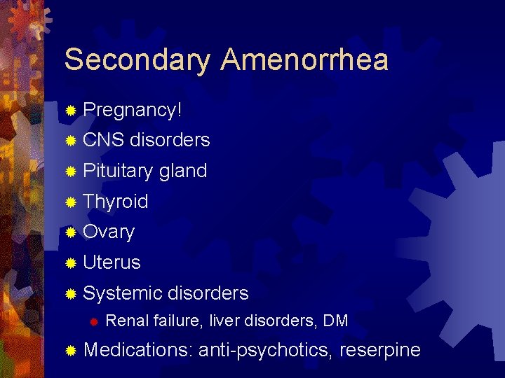 Secondary Amenorrhea ® Pregnancy! ® CNS disorders ® Pituitary gland ® Thyroid ® Ovary