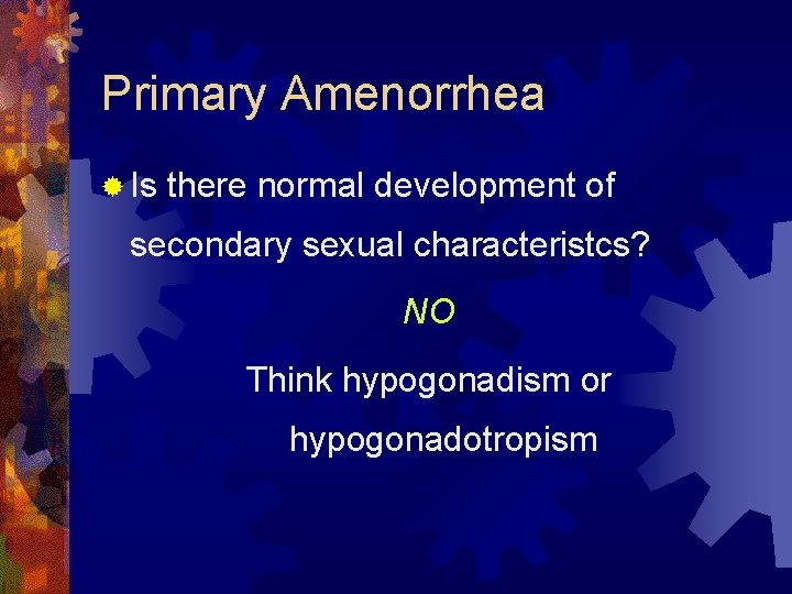 Primary Amenorrhea ® Is there normal development of secondary sexual characteristcs? NO Think hypogonadism