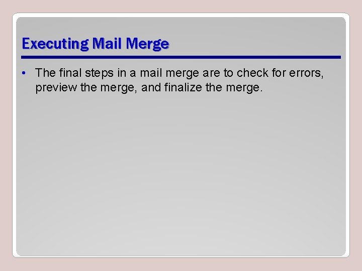Executing Mail Merge • The final steps in a mail merge are to check