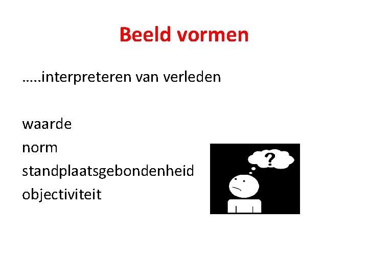 Beeld vormen …. . interpreteren van verleden waarde norm standplaatsgebondenheid objectiviteit 