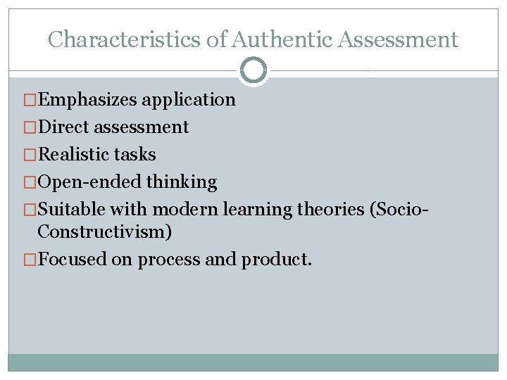 Characteristics of Authentic Assessment �Emphasizes application �Direct assessment �Realistic tasks �Open-ended thinking �Suitable with