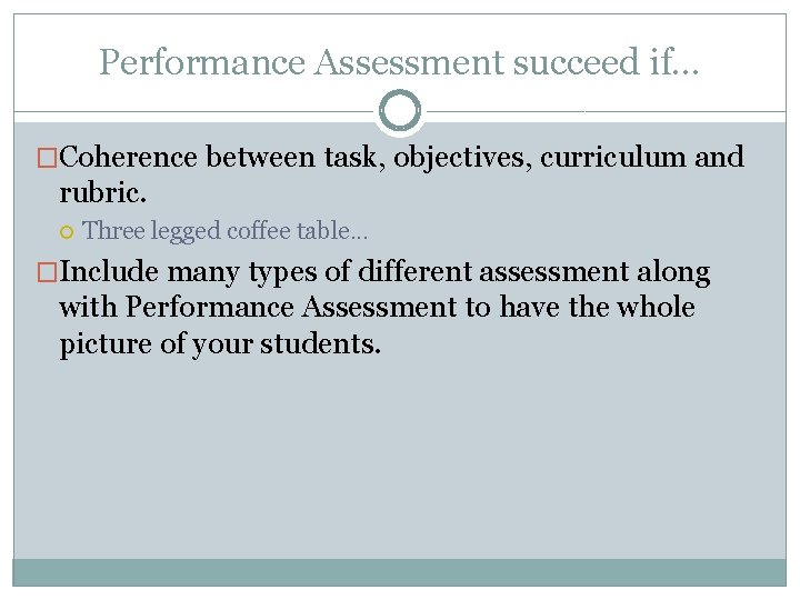 Performance Assessment succeed if. . . �Coherence between task, objectives, curriculum and rubric. Three