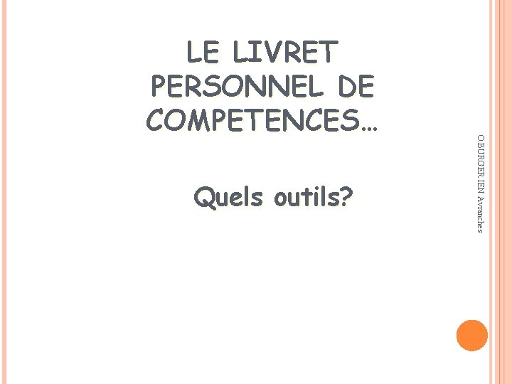 Quels outils? O. BURGER IEN Avranches LE LIVRET PERSONNEL DE COMPETENCES… 