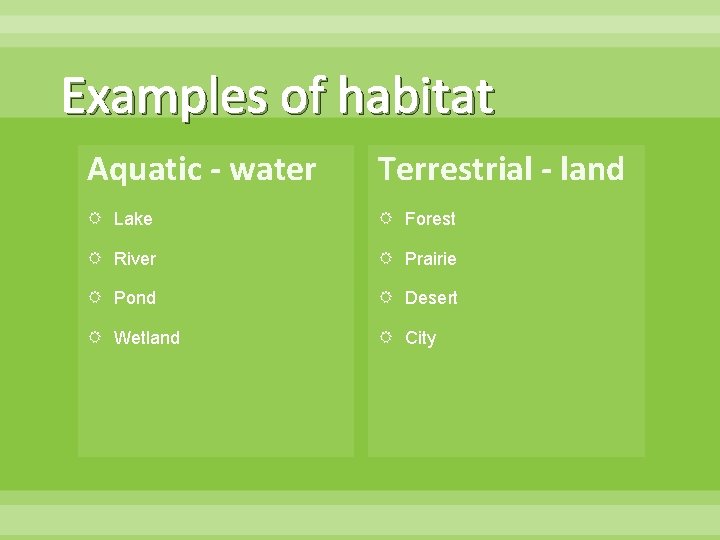 Examples of habitat Aquatic - water Terrestrial - land Lake Forest River Prairie Pond