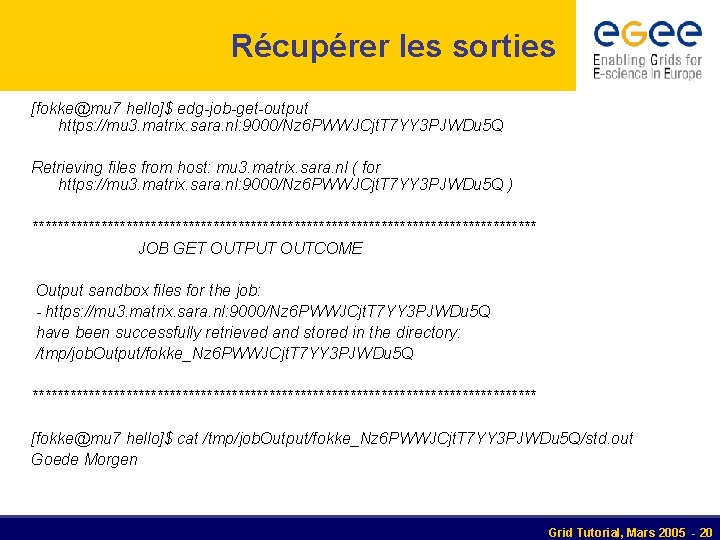 Récupérer les sorties [fokke@mu 7 hello]$ edg-job-get-output https: //mu 3. matrix. sara. nl: 9000/Nz